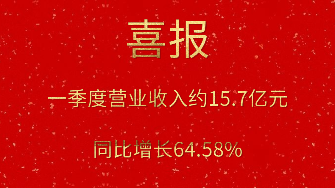 公司一季度实现营业收入约15.7亿元，同比增长64.58%